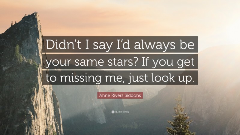 Anne Rivers Siddons Quote: “Didn’t I say I’d always be your same stars? If you get to missing me, just look up.”