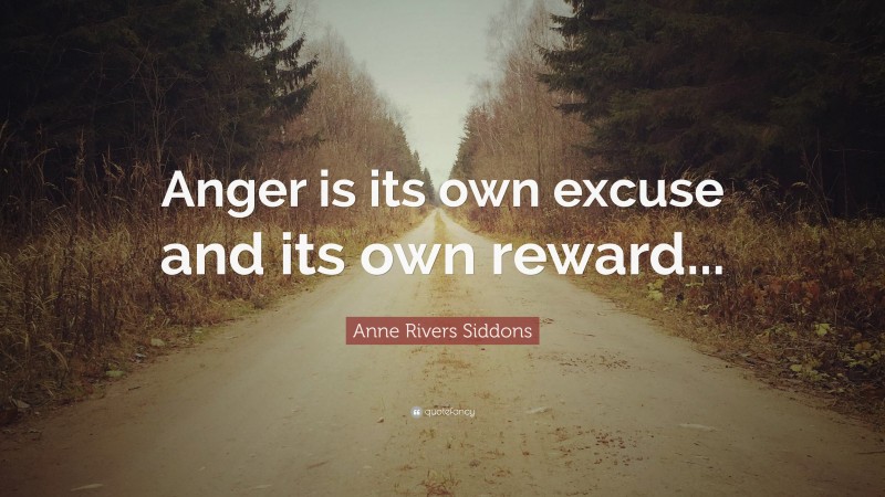 Anne Rivers Siddons Quote: “Anger is its own excuse and its own reward...”