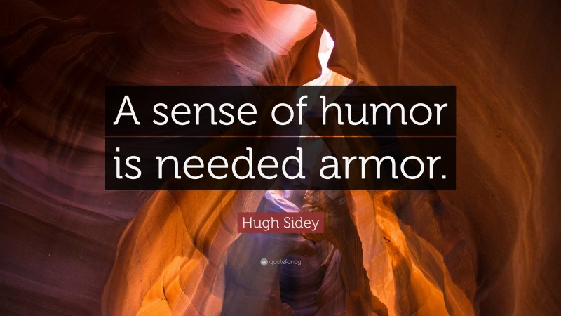 Hugh Sidey Quote: “A sense of humor is needed armor.”