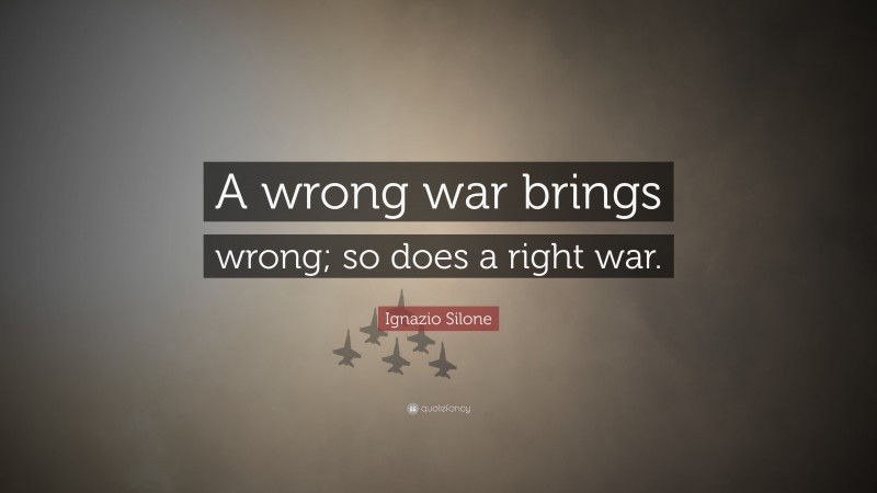 Ignazio Silone Quote: “A wrong war brings wrong; so does a right war.”