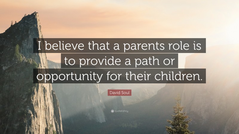 David Soul Quote: “I believe that a parents role is to provide a path or opportunity for their children.”