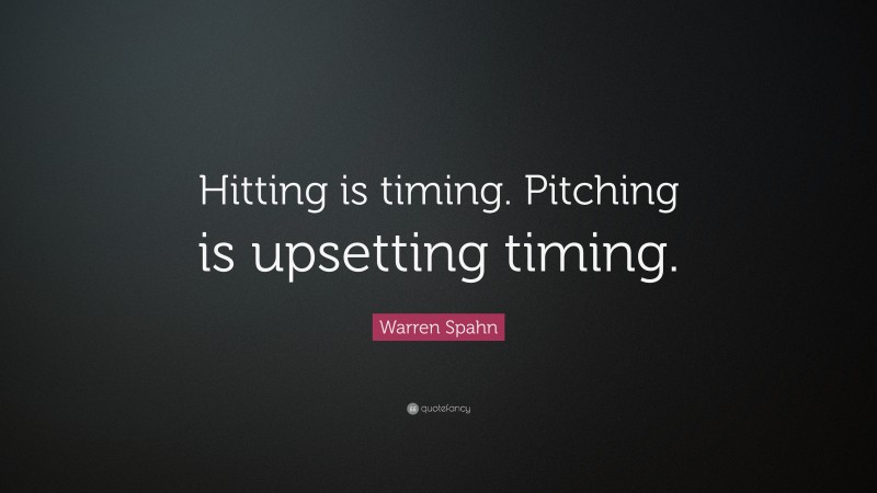 Warren Spahn Quote: “Hitting is timing. Pitching is upsetting timing.”
