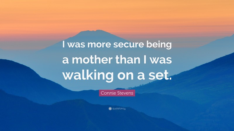 Connie Stevens Quote: “I was more secure being a mother than I was walking on a set.”