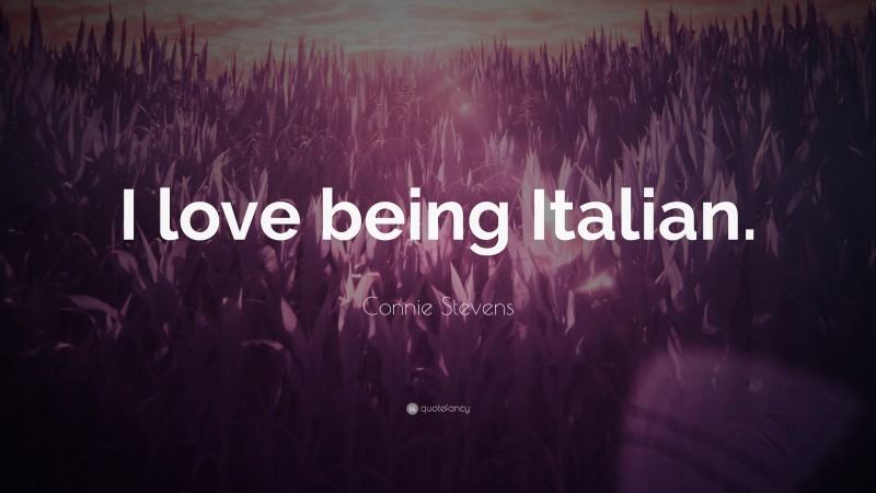 Connie Stevens Quote: “I love being Italian.”