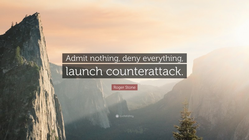 Roger Stone Quote: “Admit nothing, deny everything, launch counterattack.”