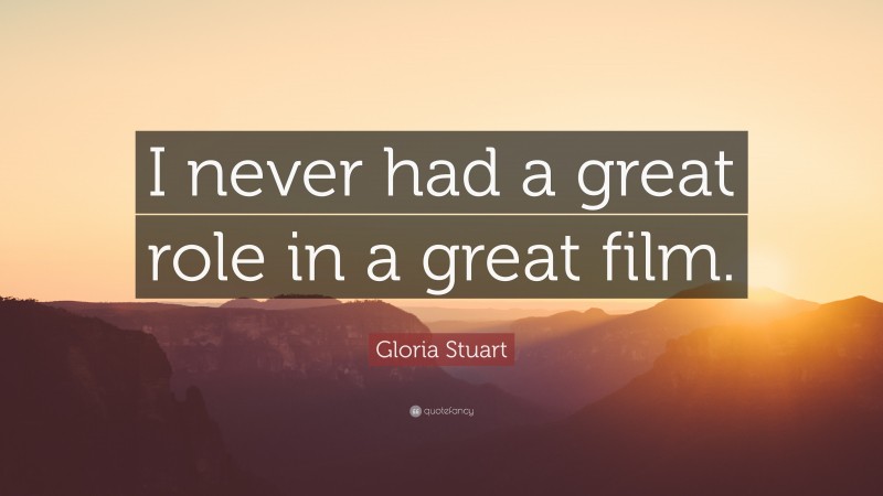 Gloria Stuart Quote: “I never had a great role in a great film.”