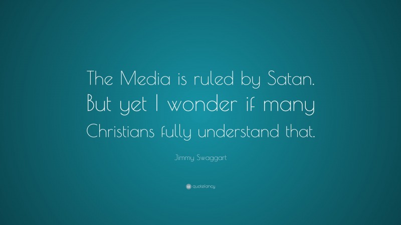Jimmy Swaggart Quote: “The Media is ruled by Satan. But yet I wonder if many Christians fully understand that.”