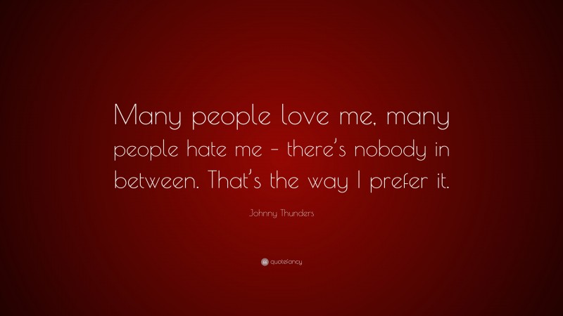 Johnny Thunders Quote: “Many people love me, many people hate me – there’s nobody in between. That’s the way I prefer it.”