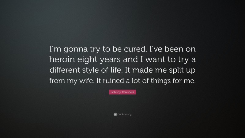 Johnny Thunders Quote: “I’m gonna try to be cured. I’ve been on heroin eight years and I want to try a different style of life. It made me split up from my wife. It ruined a lot of things for me.”