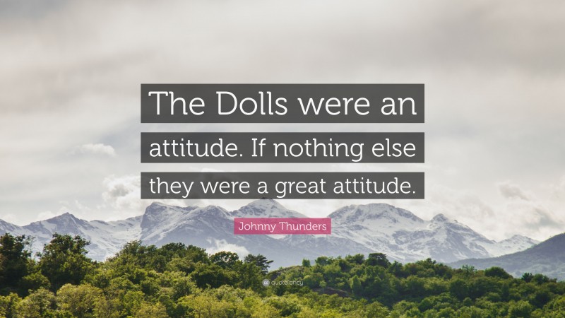 Johnny Thunders Quote: “The Dolls were an attitude. If nothing else they were a great attitude.”