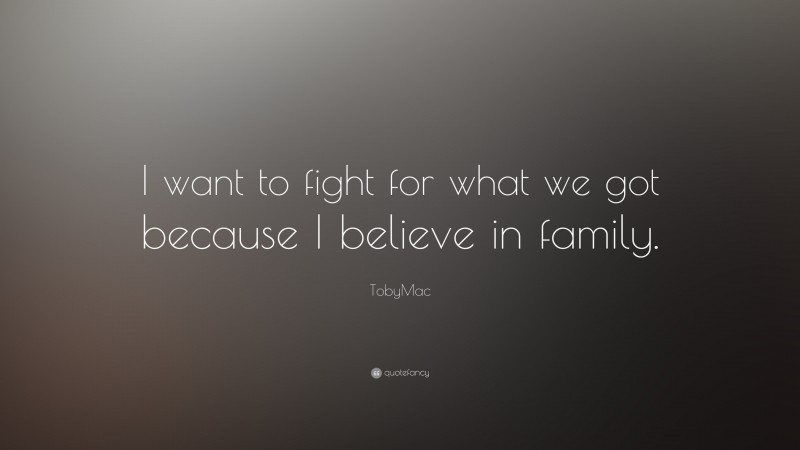 TobyMac Quote: “I want to fight for what we got because I believe in family.”