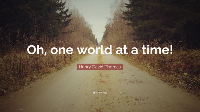 Henry David Thoreau Quote: “Oh, one world at a time!”