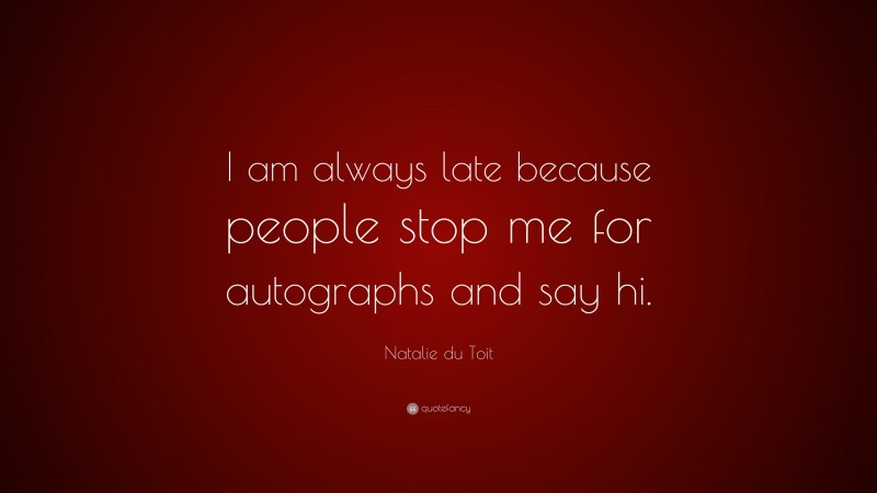 Natalie du Toit Quote: “I am always late because people stop me for autographs and say hi.”
