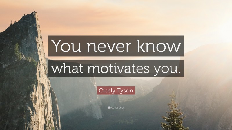 Cicely Tyson Quote: “You never know what motivates you.”
