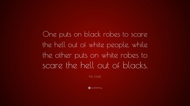 Mo Udall Quote: “One puts on black robes to scare the hell out of white people, while the other puts on white robes to scare the hell out of blacks.”
