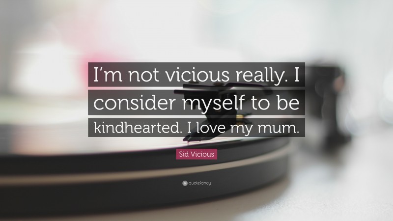 Sid Vicious Quote: “I’m not vicious really. I consider myself to be kindhearted. I love my mum.”