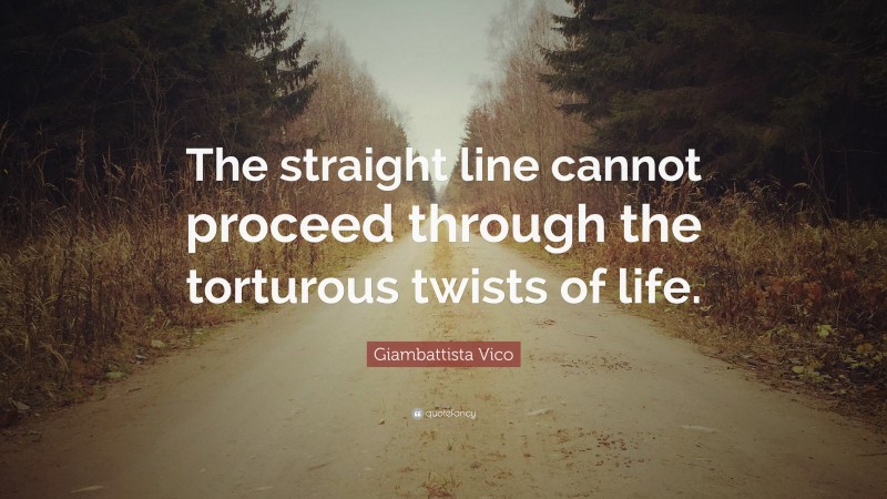 Giambattista Vico Quote: “The straight line cannot proceed through the torturous twists of life.”