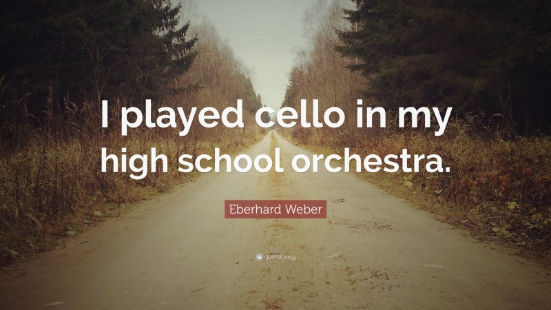 Eberhard Weber Quote: “I played cello in my high school orchestra.”