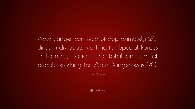 Curt Weldon Quote: “Able Danger consisted of approximately 20 direct individuals working for Special Forces in Tampa, Florida. The total amount of people working for Able Danger was 20.”