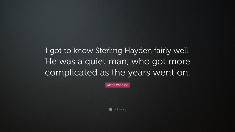Marie Windsor Quote: “I got to know Sterling Hayden fairly well. He was a quiet man, who got more complicated as the years went on.”