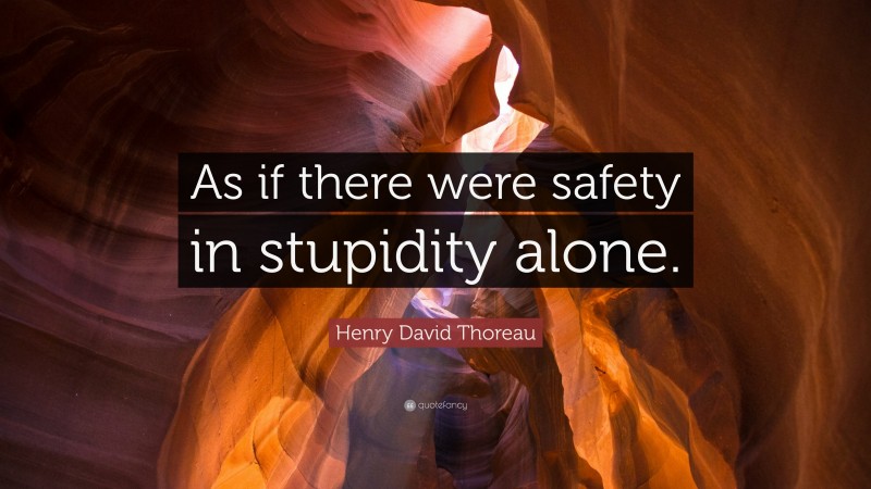 Henry David Thoreau Quote: “As if there were safety in stupidity alone.”