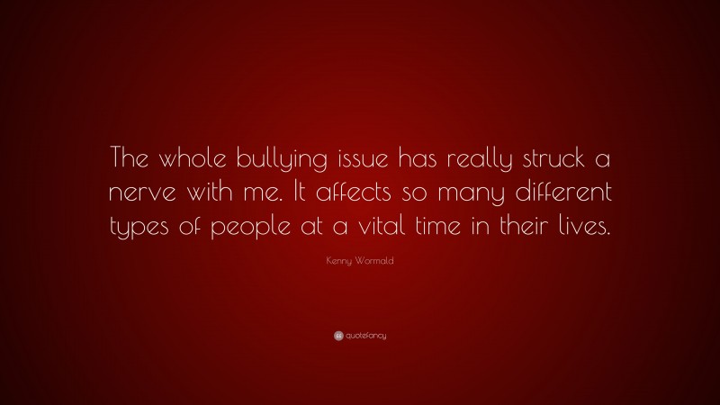 Kenny Wormald Quote: “The whole bullying issue has really struck a nerve with me. It affects so many different types of people at a vital time in their lives.”