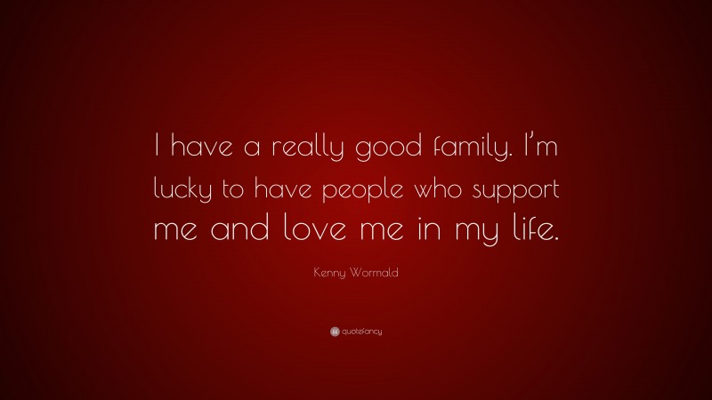 Kenny Wormald Quote: “I have a really good family. I’m lucky to have people who support me and love me in my life.”