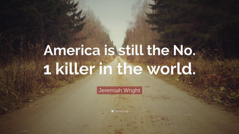 Jeremiah Wright Quote: “America is still the No. 1 killer in the world.”