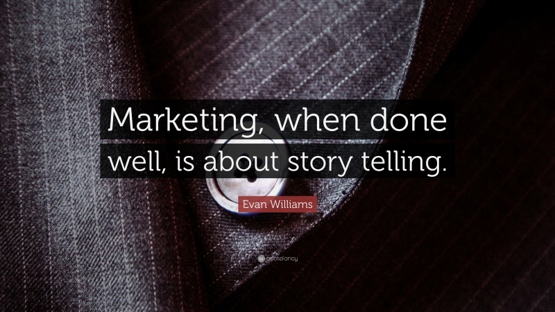 Evan Williams Quote: “Marketing, when done well, is about story telling.”