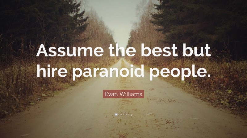 Evan Williams Quote: “Assume the best but hire paranoid people.”
