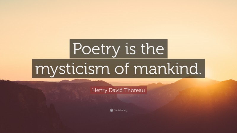 Henry David Thoreau Quote: “Poetry is the mysticism of mankind.”