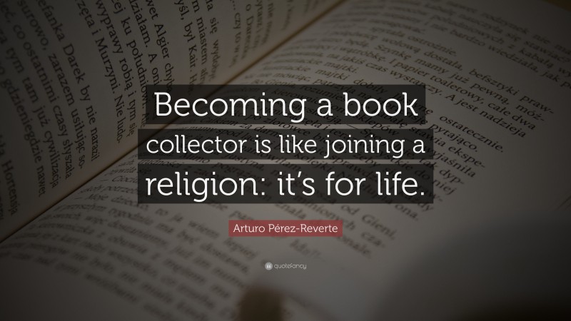 Arturo Pérez-Reverte Quote: “Becoming a book collector is like joining a religion: it’s for life.”