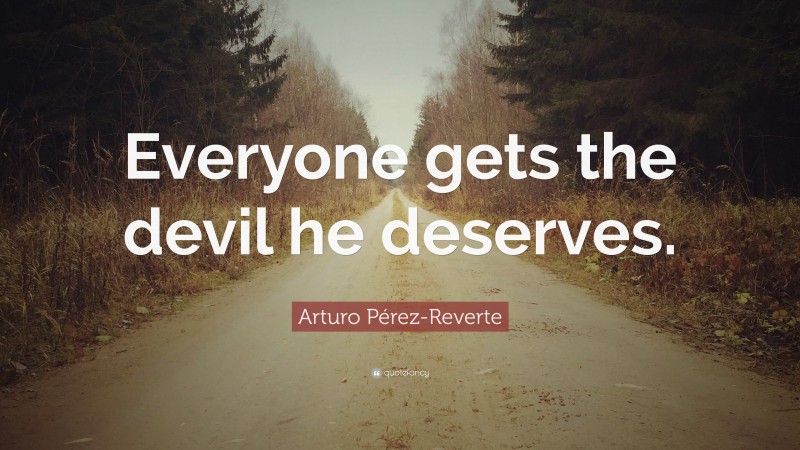 Arturo Pérez-Reverte Quote: “Everyone gets the devil he deserves.”