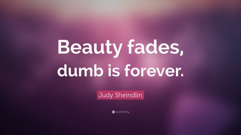 Judy Sheindlin Quote: “Beauty fades, dumb is forever.”
