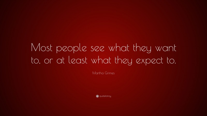 Martha Grimes Quote: “Most people see what they want to, or at least what they expect to.”