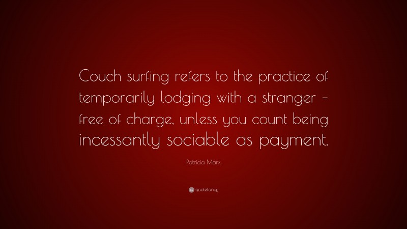 Patricia Marx Quote: “Couch surfing refers to the practice of temporarily lodging with a stranger – free of charge, unless you count being incessantly sociable as payment.”