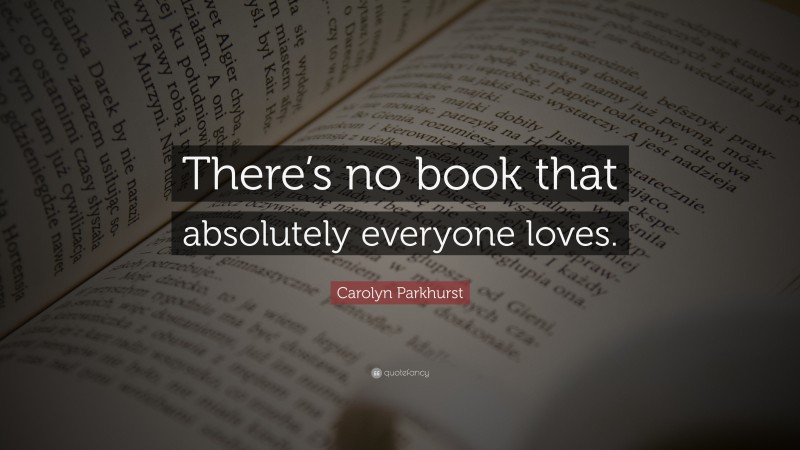 Carolyn Parkhurst Quote: “There’s no book that absolutely everyone loves.”