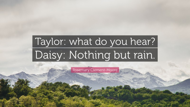 Rosemary Clement-Moore Quote: “Taylor: what do you hear? Daisy: Nothing but rain.”