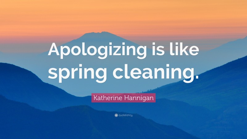 Katherine Hannigan Quote: “Apologizing is like spring cleaning.”