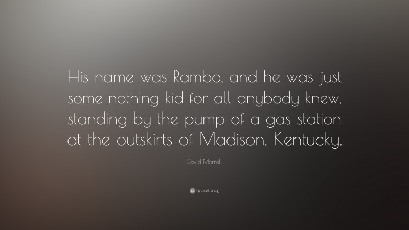David Morrell Quote: “His name was Rambo, and he was just some nothing kid for all anybody knew, standing by the pump of a gas station at the outskirts of Madison, Kentucky.”