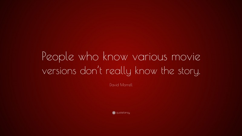 David Morrell Quote: “People who know various movie versions don’t really know the story.”