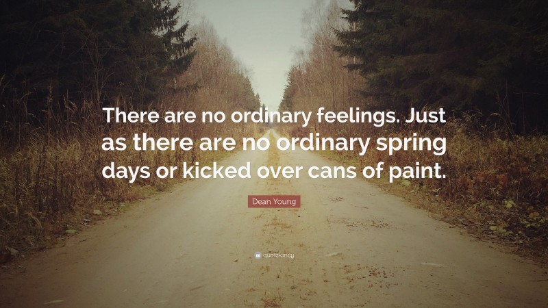 Dean Young Quote: “There are no ordinary feelings. Just as there are no ordinary spring days or kicked over cans of paint.”