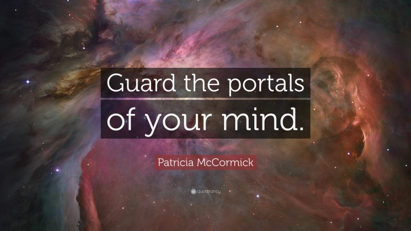 Patricia McCormick Quote: “Guard the portals of your mind.”