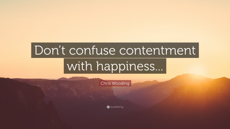 Chris Wooding Quote: “Don’t confuse contentment with happiness...”