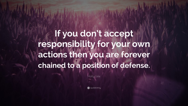 Holly Lisle Quote: “If you don’t accept responsibility for your own actions then you are forever chained to a position of defense.”