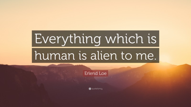 Erlend Loe Quote: “Everything which is human is alien to me.”