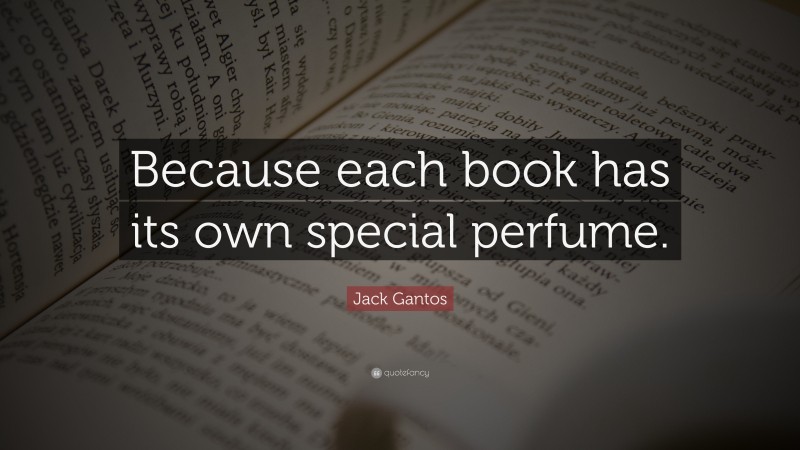 Jack Gantos Quote: “Because each book has its own special perfume.”