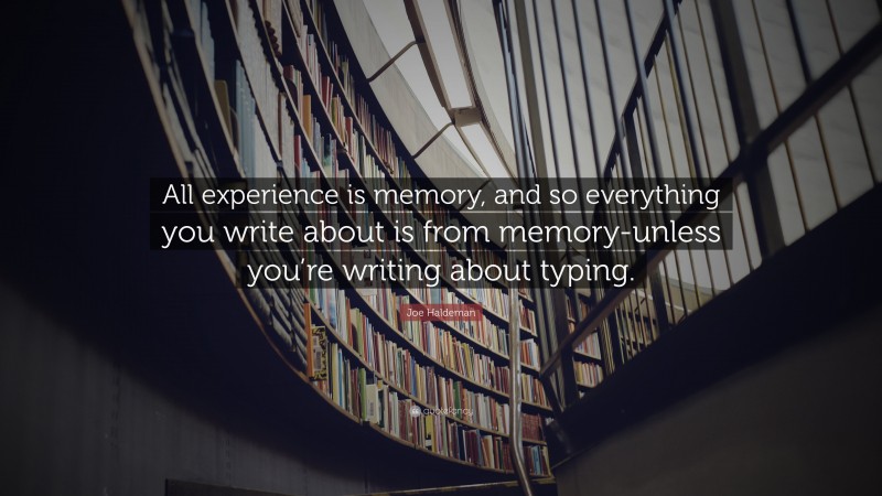 Joe Haldeman Quote: “All experience is memory, and so everything you write about is from memory-unless you’re writing about typing.”