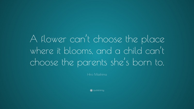 Hiro Mashima Quote: “A flower can’t choose the place where it blooms, and a child can’t choose the parents she’s born to.”