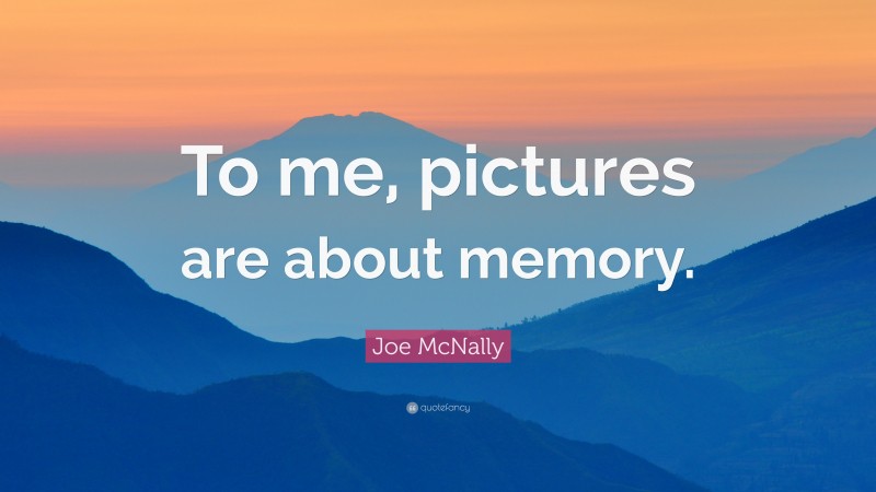 Joe McNally Quote: “To me, pictures are about memory.”
